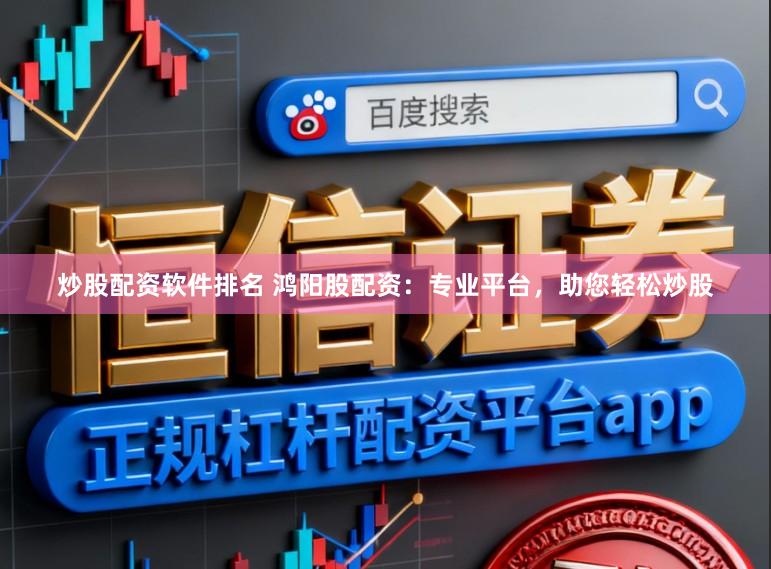 炒股配资软件排名 鸿阳股配资:专业平台,助您轻松炒股