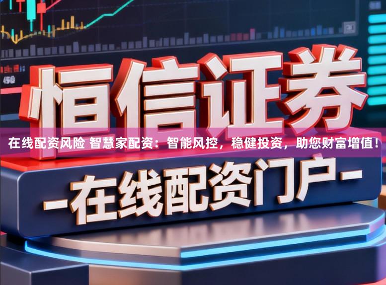 在线配资风险 智慧家配资：智能风控，稳健投资，助您财富增值！