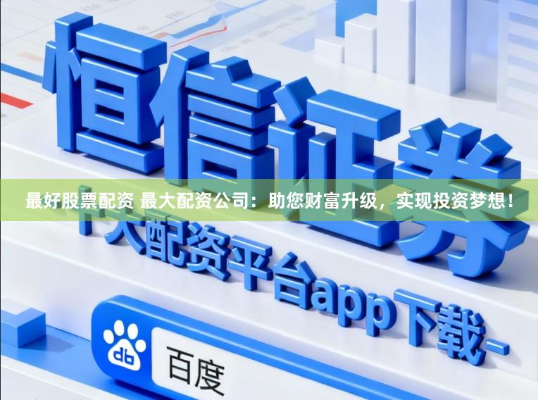 最好股票配资 最大配资公司：助您财富升级，实现投资梦想！