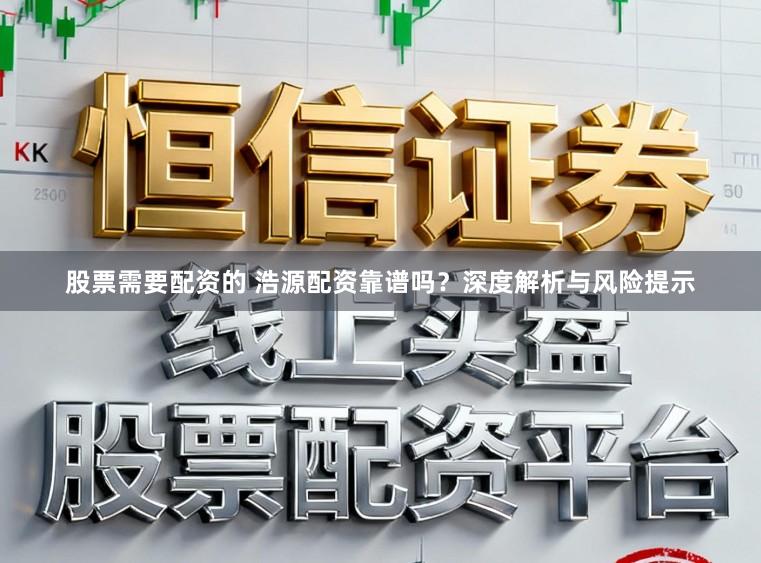 股票需要配资的 浩源配资靠谱吗？深度解析与风险提示