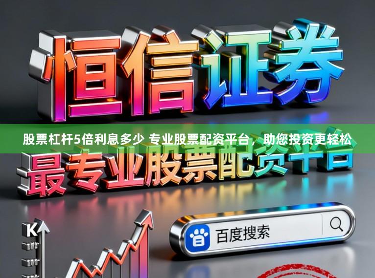 股票杠杆5倍利息多少 专业股票配资平台，助您投资更轻松