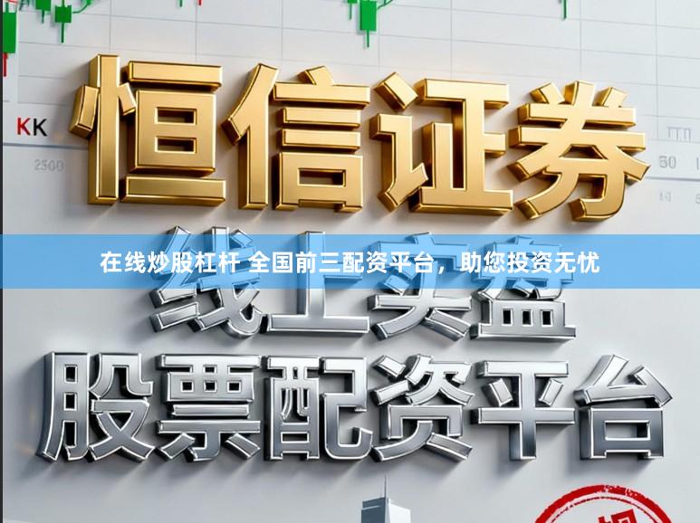 在线炒股杠杆 全国前三配资平台,助您投资无忧
