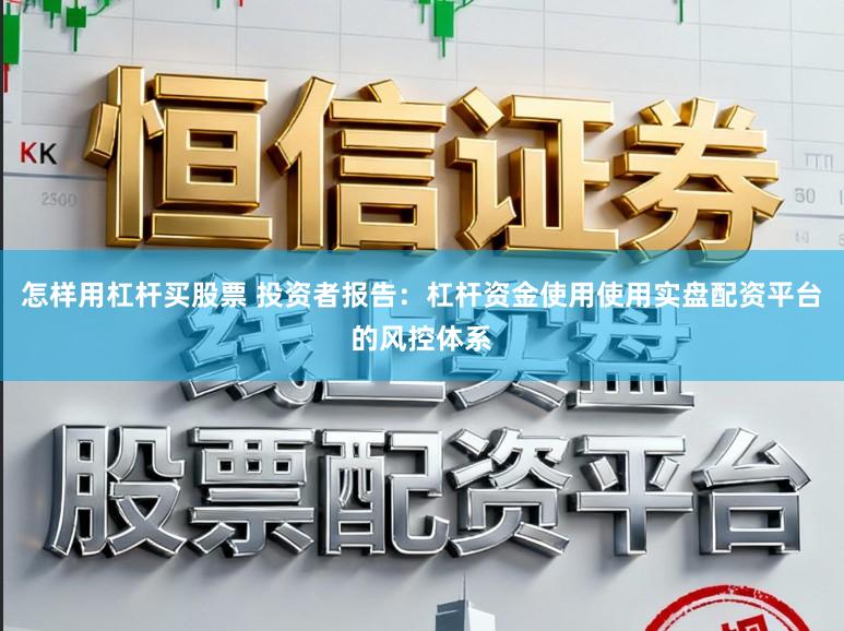 怎样用杠杆买股票 投资者报告:杠杆资金使用使用实盘配资平台的风控体系