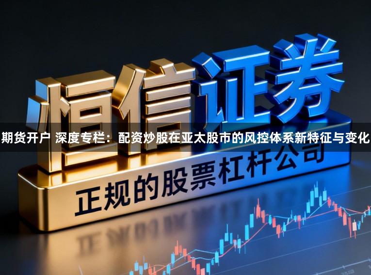期货开户 深度专栏：配资炒股在亚太股市的风控体系新特征与变化