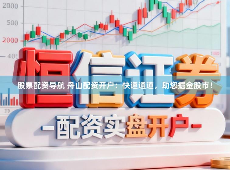 股票配资导航 舟山配资开户：快速通道，助您掘金股市！