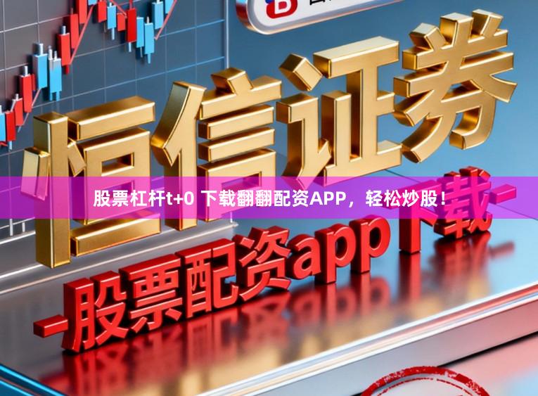 股票杠杆t+0 下载翻翻配资APP，轻松炒股！