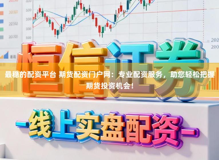 最稳的配资平台 期货配资门户网：专业配资服务，助您轻松把握期货投资机会！