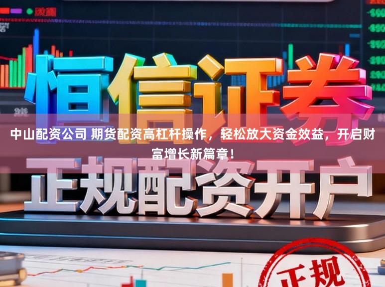 中山配资公司 期货配资高杠杆操作,轻松放大资金效益,开启财富增长新篇章!