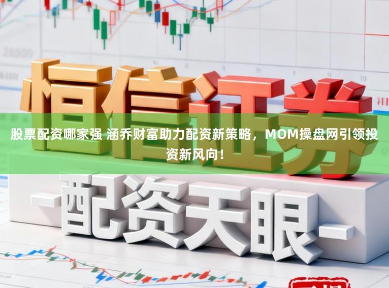 股票配资哪家强 涵乔财富助力配资新策略，MOM操盘网引领投资新风向！