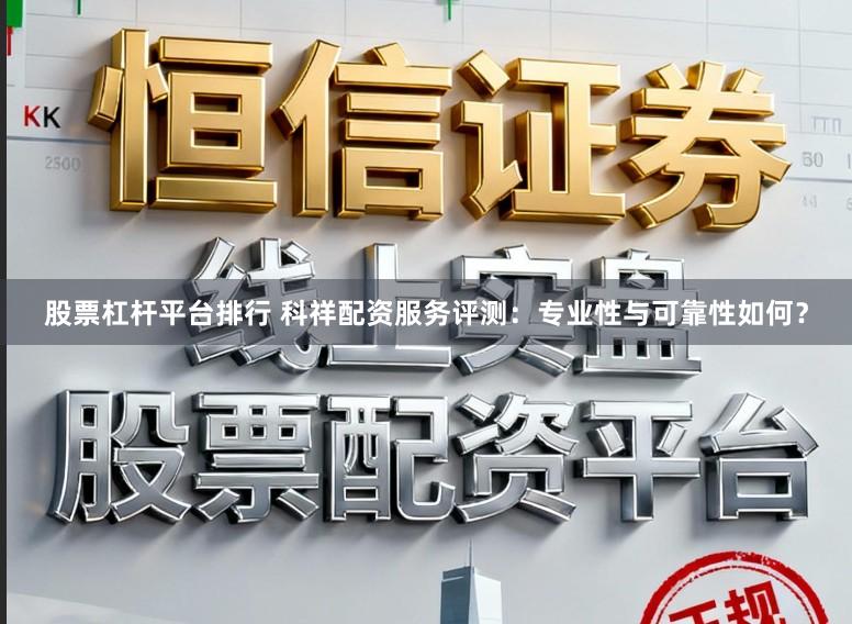 股票杠杆平台排行 科祥配资服务评测：专业性与可靠性如何？
