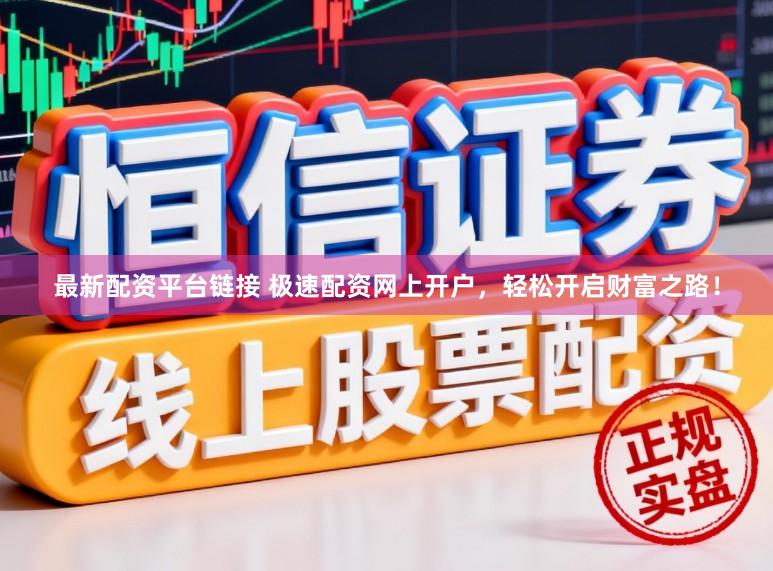 最新配资平台链接 极速配资网上开户，轻松开启财富之路！