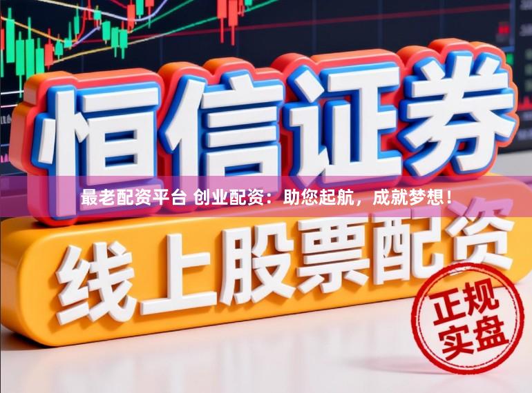 最老配资平台 创业配资：助您起航，成就梦想！