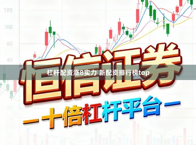 杠杆配资涨8实力 新配资排行榜top