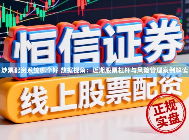炒票配资系统哪个好 数据视角:近期股票杠杆与风险管理案例解读