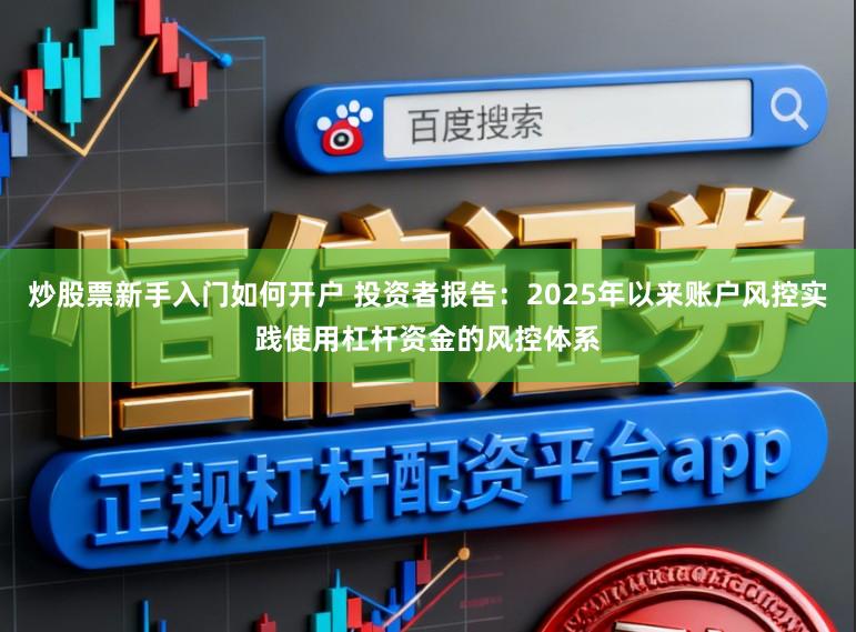 炒股票新手入门如何开户 投资者报告:2025年以来账户风控实践使用杠杆资金的风控体系