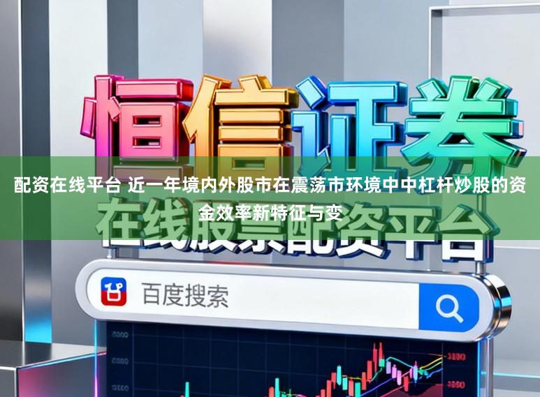 配资在线平台 近一年境内外股市在震荡市环境中中杠杆炒股的资金效率新特征与变