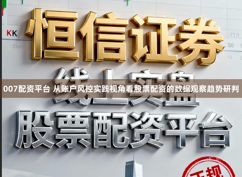 007配资平台 从账户风控实践视角看股票配资的数据观察趋势研判