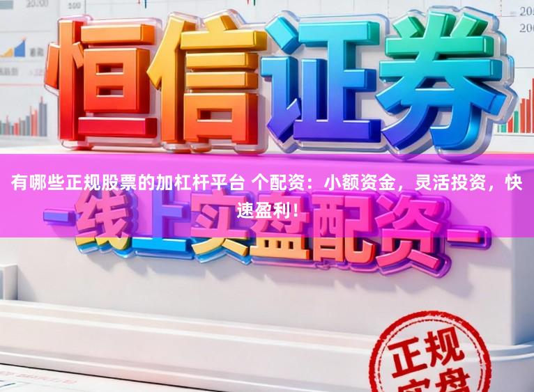 有哪些正规股票的加杠杆平台 个配资:小额资金,灵活投资,快速盈利!