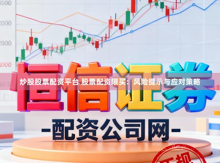 炒股股票配资平台 股票配资限买：风险提示与应对策略