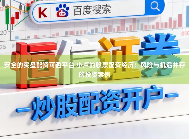 安全的实盘配资可盈平台 小卢的股票配资经历：风险与机遇并存的投资案例