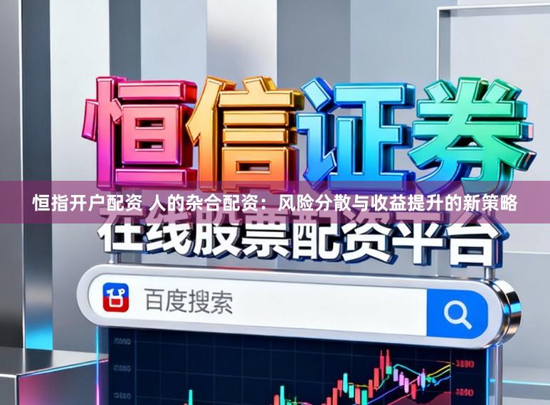 恒指开户配资 人的杂合配资：风险分散与收益提升的新策略