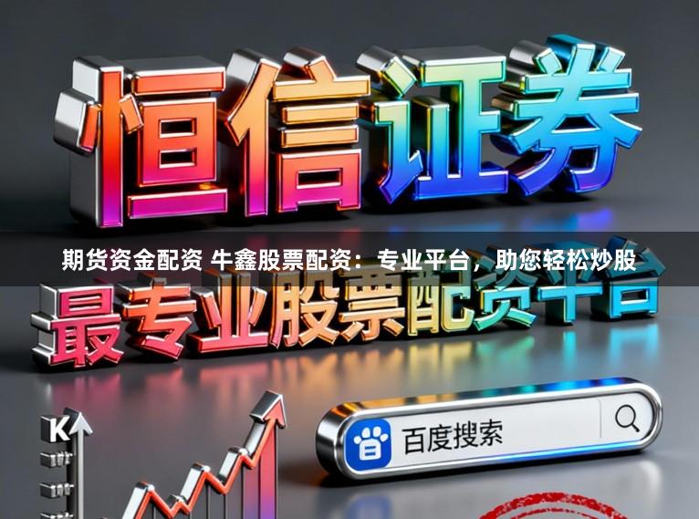 期货资金配资 牛鑫股票配资：专业平台，助您轻松炒股