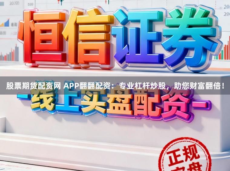 股票期货配资网 APP翻翻配资：专业杠杆炒股，助您财富翻倍！