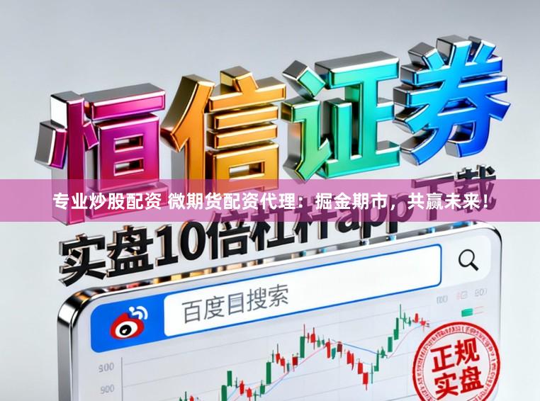 专业炒股配资 微期货配资代理：掘金期市，共赢未来！