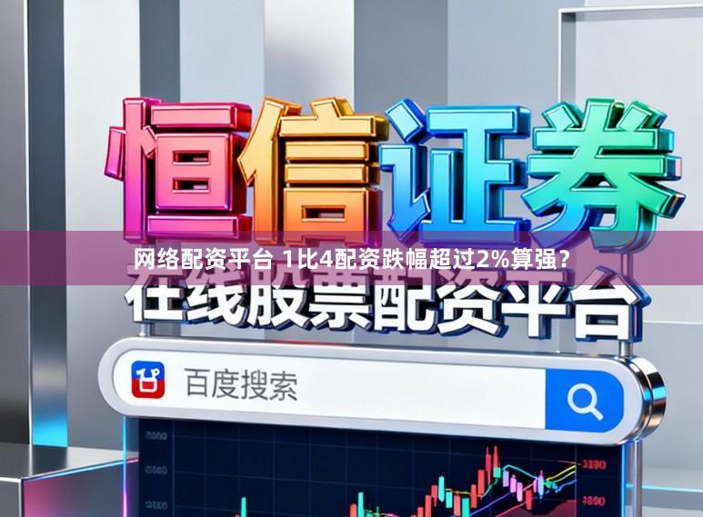 网络配资平台 1比4配资跌幅超过2%算强？