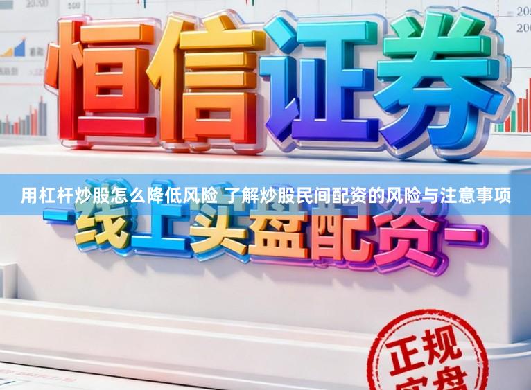 用杠杆炒股怎么降低风险 了解炒股民间配资的风险与注意事项