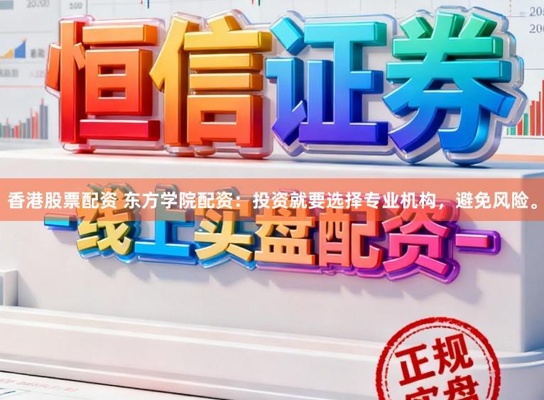 香港股票配资 东方学院配资：投资就要选择专业机构，避免风险。