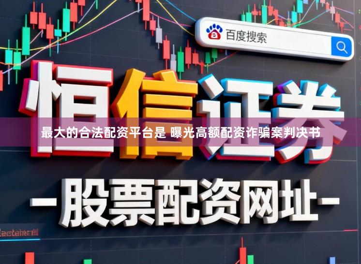 最大的合法配资平台是 曝光高额配资诈骗案判决书