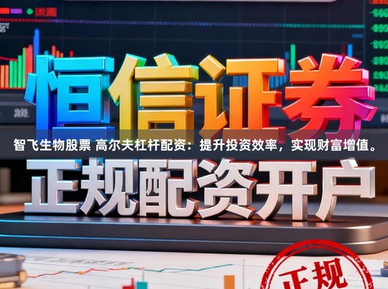 智飞生物股票 高尔夫杠杆配资：提升投资效率，实现财富增值。