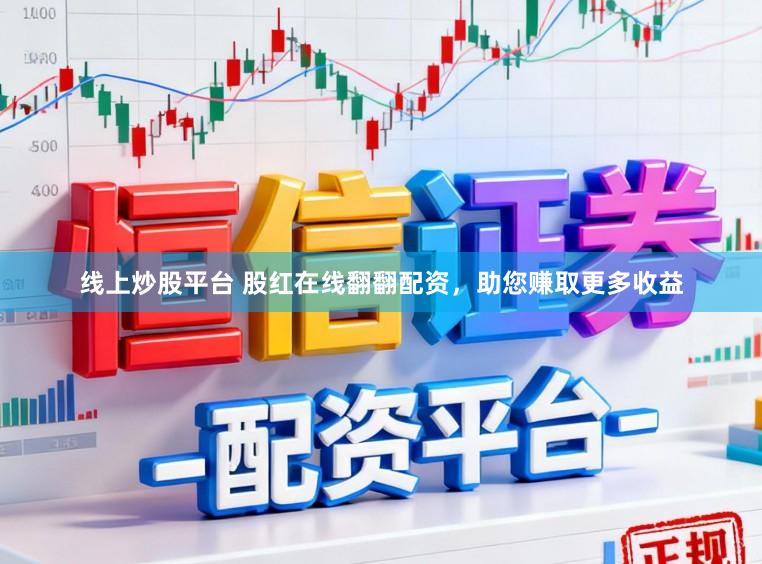 线上炒股平台 股红在线翻翻配资，助您赚取更多收益