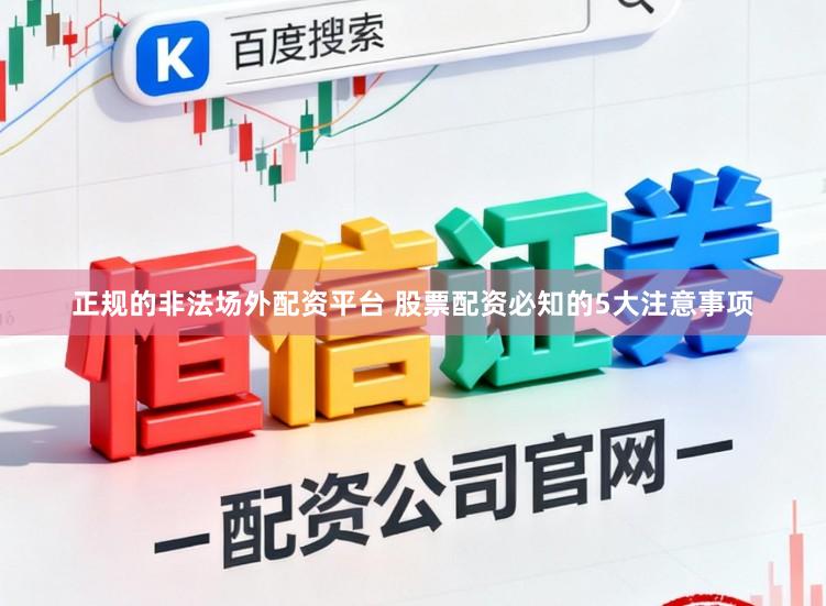 正规的非法场外配资平台 股票配资必知的5大注意事项