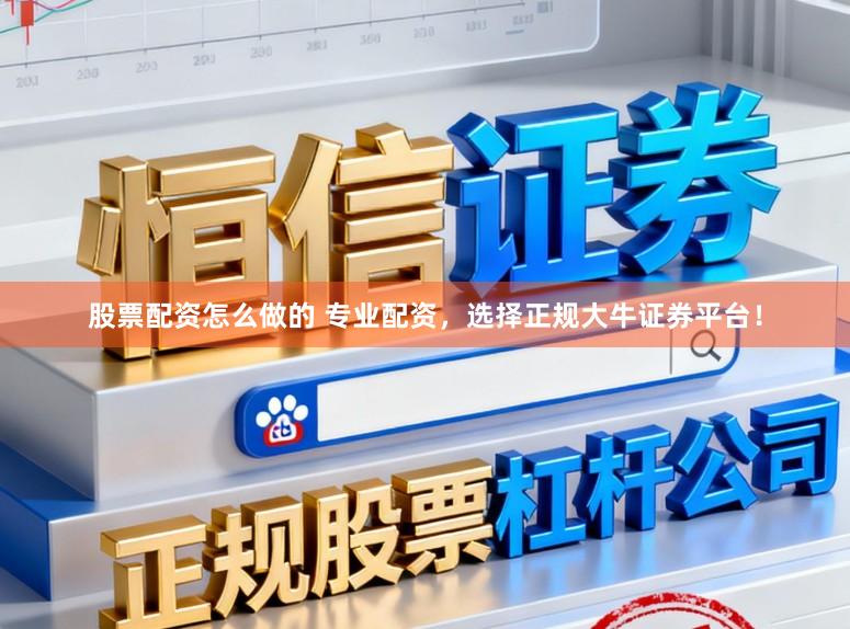 股票配资怎么做的 专业配资，选择正规大牛证券平台！