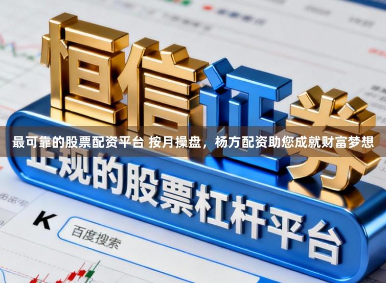 最可靠的股票配资平台 按月操盘，杨方配资助您成就财富梦想