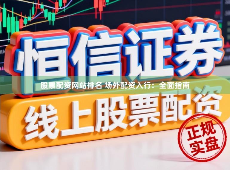 股票配资网站排名 场外配资入行：全面指南