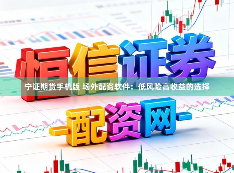 宁证期货手机版 场外配资软件：低风险高收益的选择