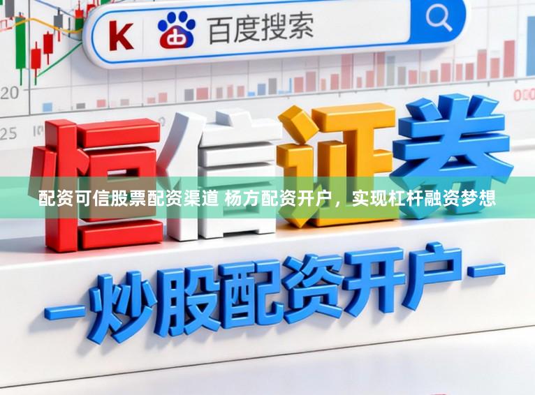 配资可信股票配资渠道 杨方配资开户，实现杠杆融资梦想