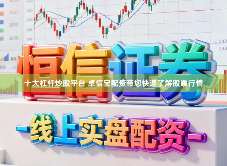 十大杠杆炒股平台 卓信宝配资带您快速了解股票行情