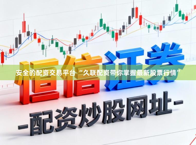 安全的配资交易平台 “久联配资带你掌握最新股票行情”