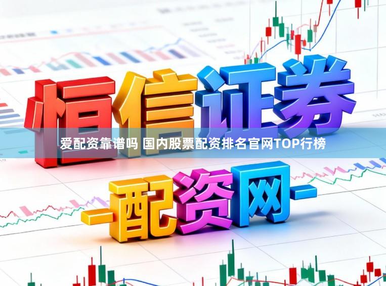 爱配资靠谱吗 国内股票配资排名官网TOP行榜