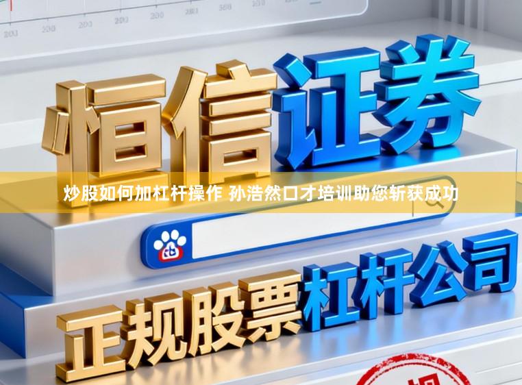 炒股如何加杠杆操作 孙浩然口才培训助您斩获成功
