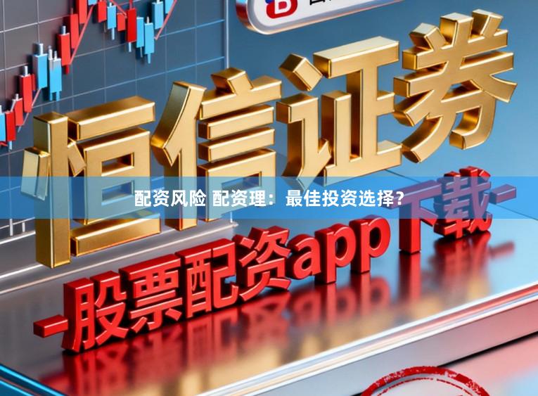 配资风险 配资理：最佳投资选择？