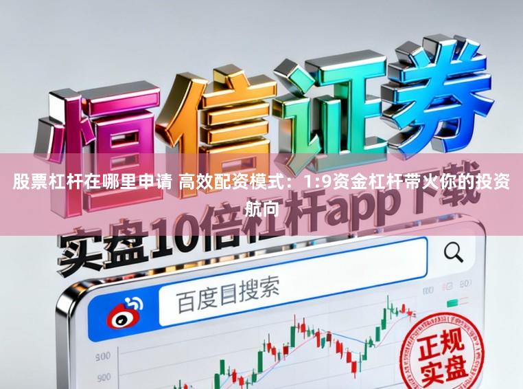 股票杠杆在哪里申请 高效配资模式：1:9资金杠杆带火你的投资航向