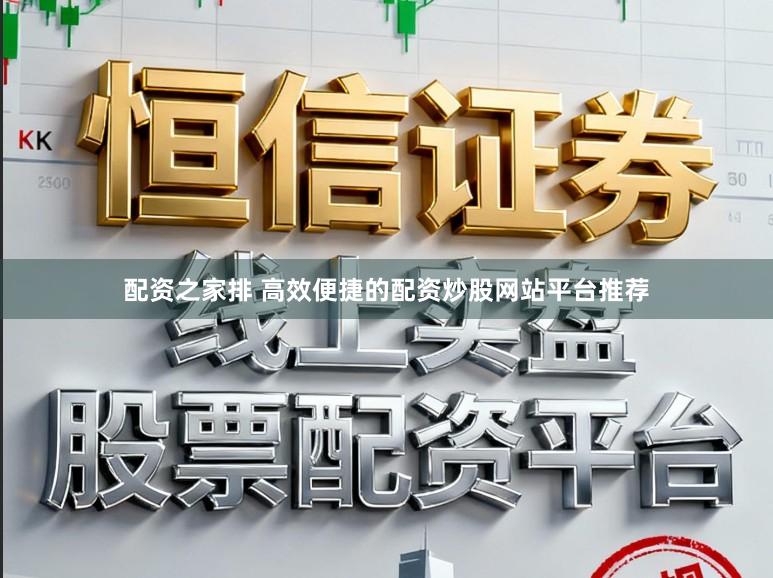 配资之家排 高效便捷的配资炒股网站平台推荐