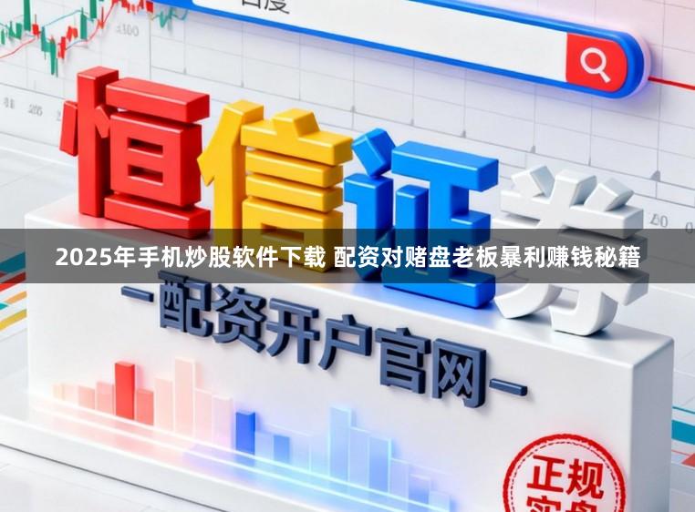 2025年手机炒股软件下载 配资对赌盘老板暴利赚钱秘籍