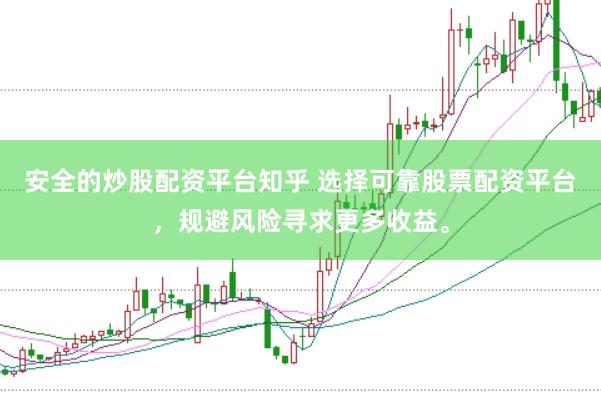 安全的炒股配资平台知乎 选择可靠股票配资平台,规避风险寻求更多收益。