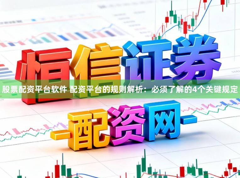 股票配资平台软件 配资平台的规则解析：必须了解的4个关键规定